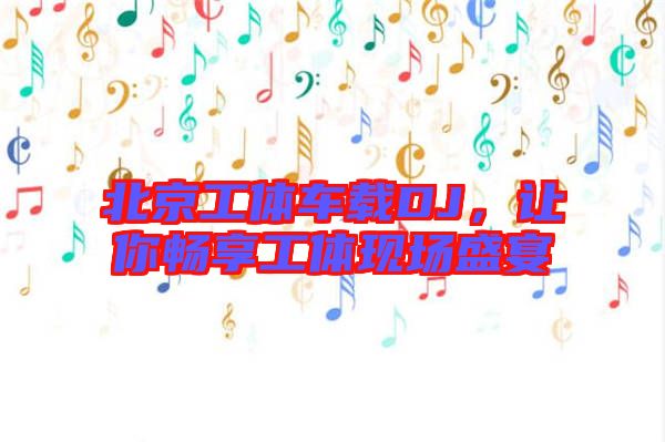 北京工體車載DJ，讓你暢享工體現(xiàn)場盛宴