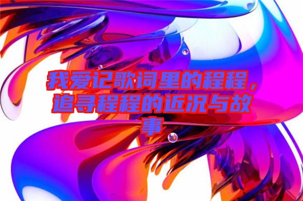 我愛記歌詞里的程程，追尋程程的近況與故事