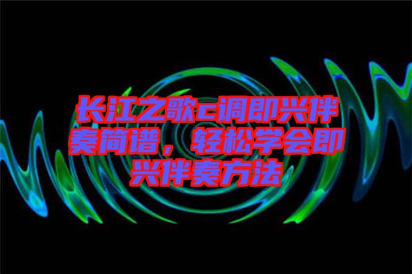 長(zhǎng)江之歌c調(diào)即興伴奏簡(jiǎn)譜，輕松學(xué)會(huì)即興伴奏方法