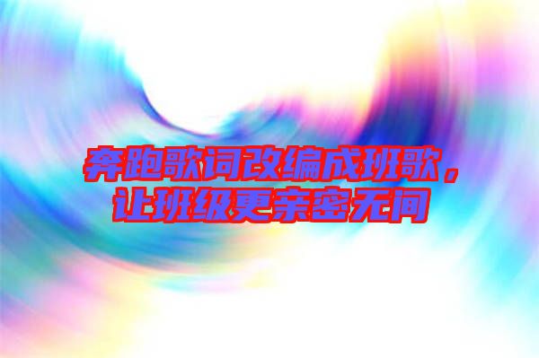 奔跑歌詞改編成班歌，讓班級更親密無間