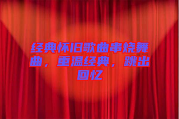 經(jīng)典懷舊歌曲串燒舞曲，重溫經(jīng)典，跳出回憶