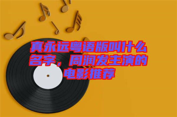 真永遠粵語版叫什么名字，周潤發(fā)主演的電影推薦