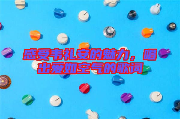 感受韋禮安的魅力，唱出愛如空氣的歌詞