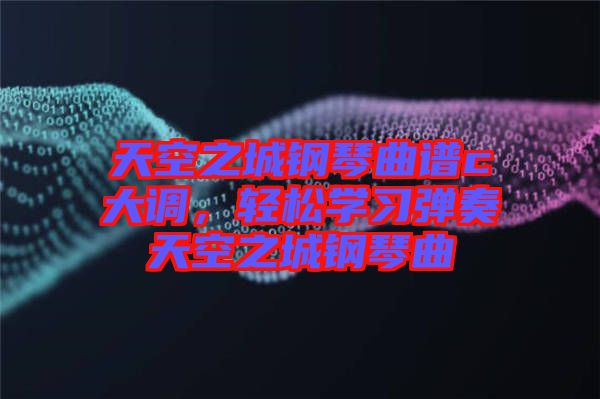 天空之城鋼琴曲譜c大調(diào)，輕松學(xué)習(xí)彈奏天空之城鋼琴曲