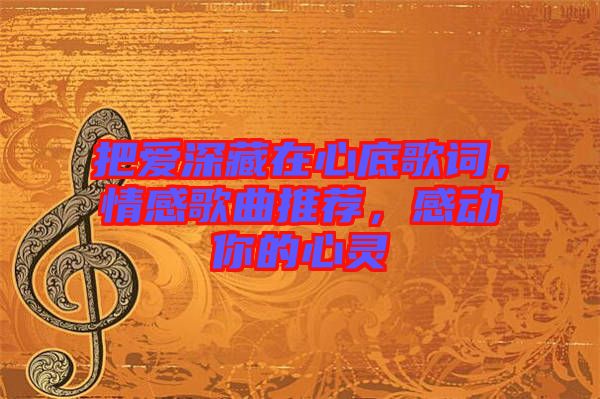 把愛深藏在心底歌詞，情感歌曲推薦，感動你的心靈