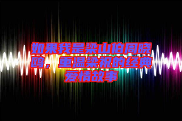 如果我是梁山伯周曉鷗，重溫梁祝的經(jīng)典愛情故事