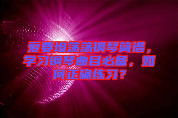 愛要坦蕩蕩鋼琴簡譜，學(xué)習(xí)鋼琴曲目必備，如何正確練習(xí)？