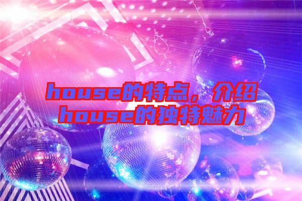 house的特點，介紹house的獨特魅力