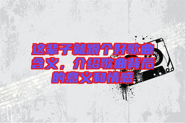 這輩子就跟個(gè)好歌曲含義，介紹歌曲背后的意義和情感