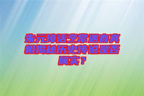 朱元璋活烹常遇春真相揭秘歷史傳說是否屬實(shí)？