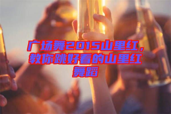 廣場舞2015山里紅，教你跳好看的山里紅舞蹈