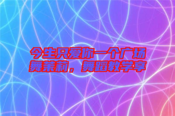 今生只愛你一個廣場舞茉莉，舞蹈教學享