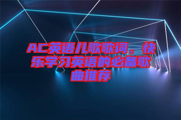 AC英語兒歌歌詞，快樂學(xué)習(xí)英語的必備歌曲推薦