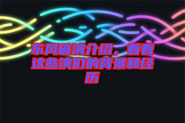 東風(fēng)破演介紹，看看這些演們的背景和經(jīng)歷