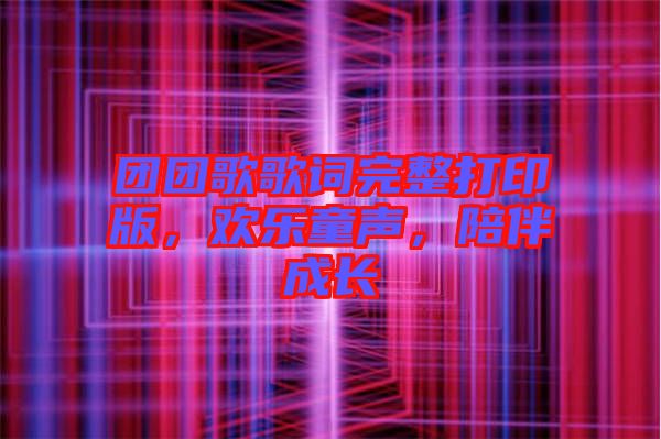 團團歌歌詞完整打印版，歡樂童聲，陪伴成長
