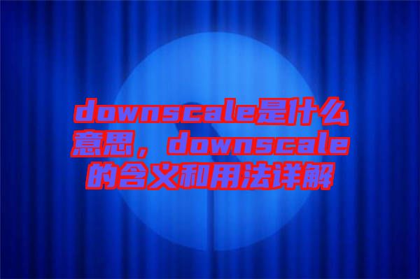 downscale是什么意思，downscale的含義和用法詳解
