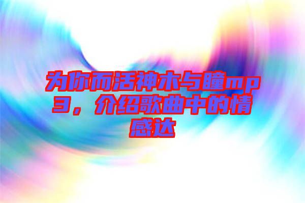 為你而活神木與瞳mp3，介紹歌曲中的情感達