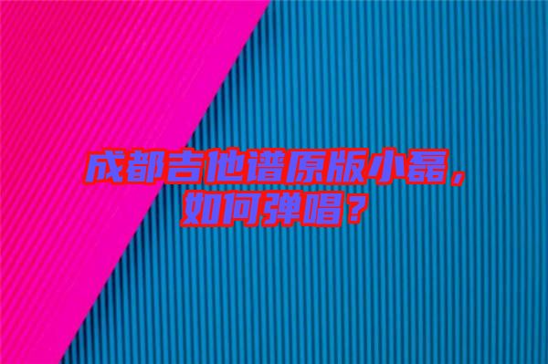 成都吉他譜原版小磊，如何彈唱？