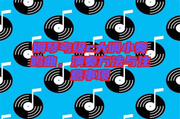 鋼琴考級c大調(diào)小奏鳴曲，演奏方法與注意事項