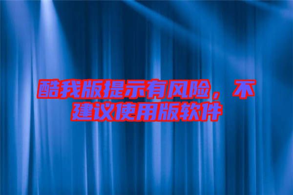 酷我版提示有風(fēng)險，不建議使用版軟件