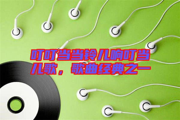 叮叮當當鈴兒響叮當兒歌，歌曲經(jīng)典之一
