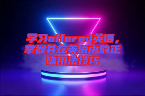 學(xué)習(xí)offered英語(yǔ)，掌握其在英語(yǔ)中的正確用法技巧