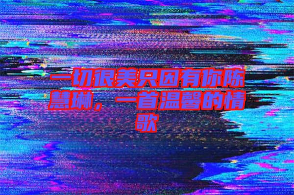 一切很美只因有你陳慧琳，一首溫馨的情歌