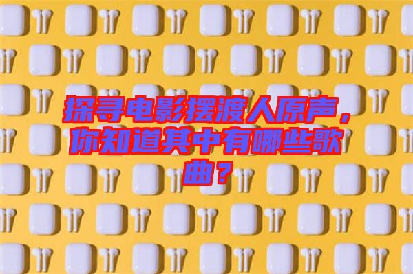 探尋電影擺渡人原聲，你知道其中有哪些歌曲？