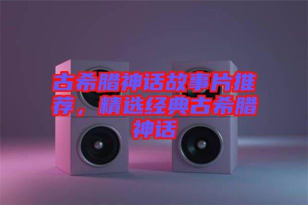 古希臘神話故事片推薦，精選經(jīng)典古希臘神話