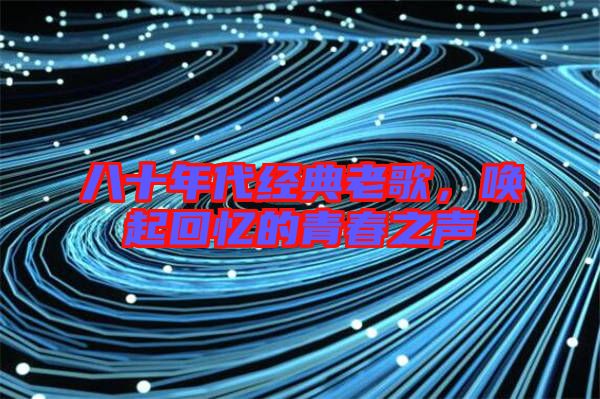 八十年代經典老歌，喚起回憶的青春之聲