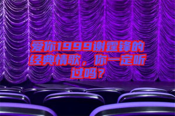 愛(ài)你1999謝霆鋒的經(jīng)典情歌，你一定聽(tīng)過(guò)嗎？
