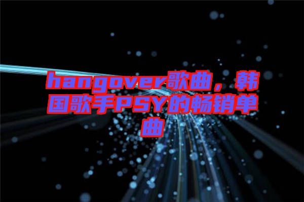 hangover歌曲，韓國歌手PSY的暢銷單曲