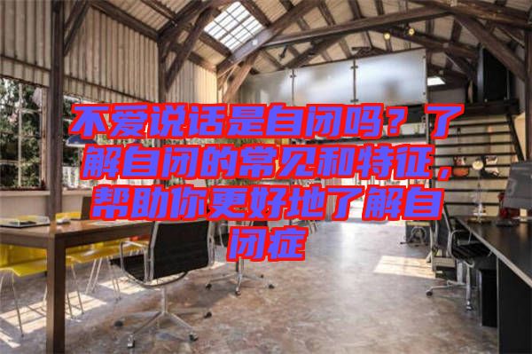 不愛說話是自閉嗎？了解自閉的常見和特征，幫助你更好地了解自閉癥