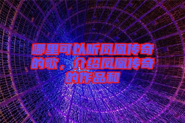 哪里可以聽鳳凰傳奇的歌，介紹鳳凰傳奇的作品和