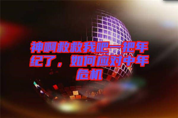 神啊救救我吧一把年紀(jì)了，如何應(yīng)對(duì)中年危機(jī)