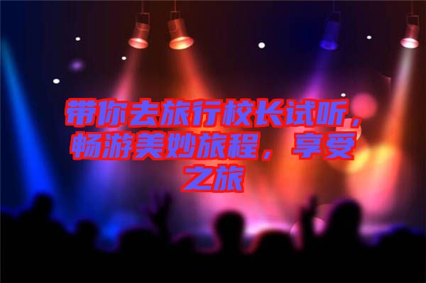 帶你去旅行校長(zhǎng)試聽(tīng)，暢游美妙旅程，享受之旅