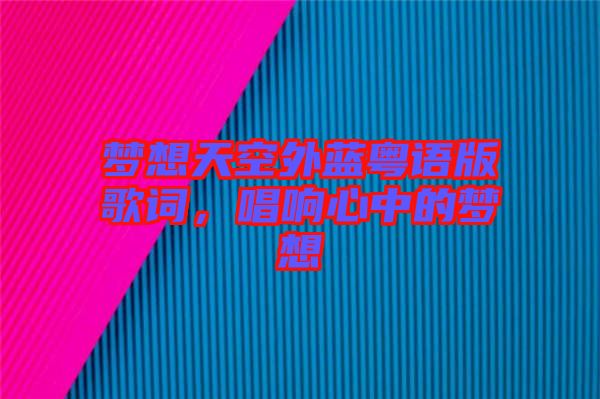 夢想天空外藍粵語版歌詞，唱響心中的夢想