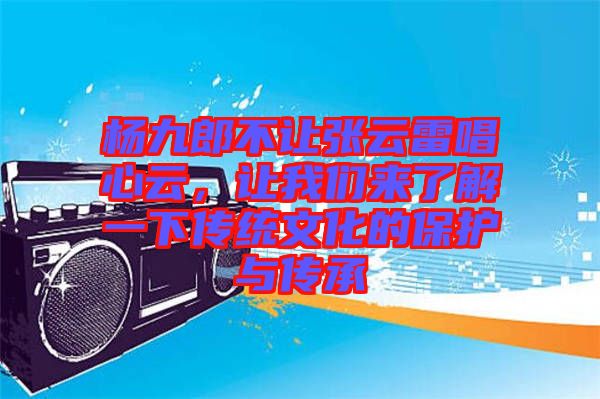 楊九郎不讓張云雷唱心云，讓我們來了解一下傳統(tǒng)文化的保護與傳承