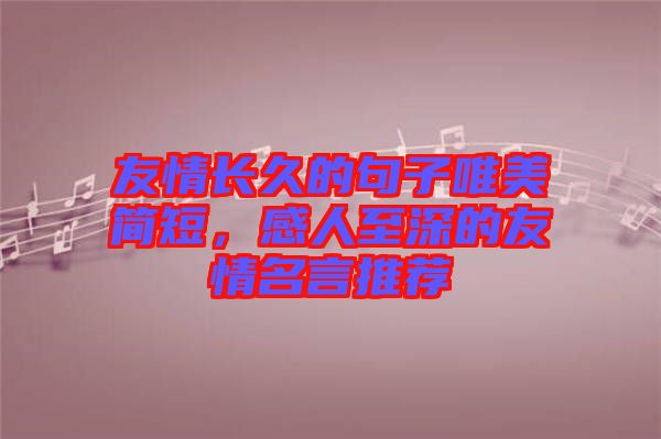 友情長(zhǎng)久的句子唯美簡(jiǎn)短，感人至深的友情名言推薦