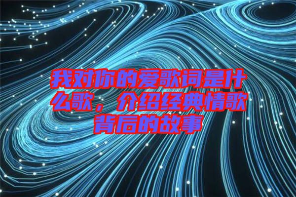 我對你的愛歌詞是什么歌，介紹經(jīng)典情歌背后的故事