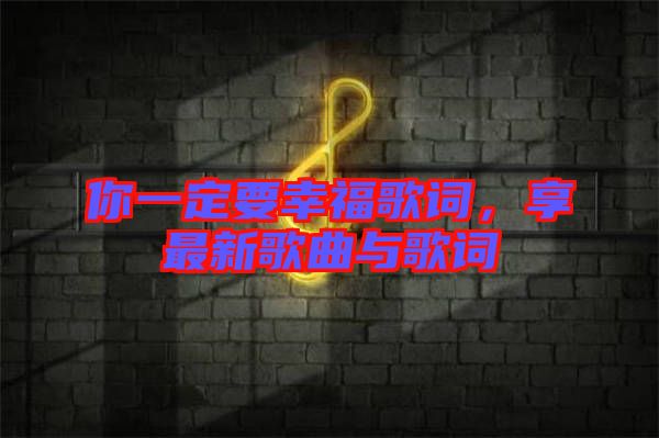 你一定要幸福歌詞，享最新歌曲與歌詞