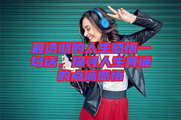 最透徹的人生感悟一句話，探尋人生真諦的點(diǎn)滴感悟