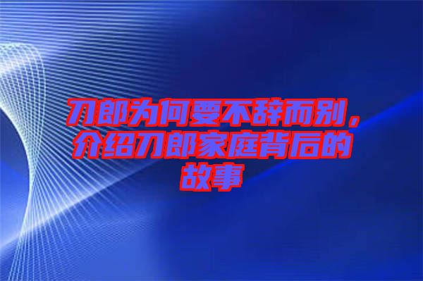 刀郎為何要不辭而別，介紹刀郎家庭背后的故事