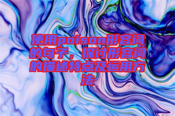 使用poison形容詞的句子，探討形容詞的描述特點(diǎn)及運(yùn)用方法