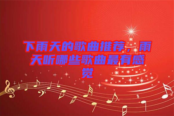 下雨天的歌曲推薦，雨天聽哪些歌曲最有感覺