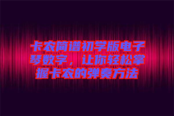 卡農(nóng)簡譜初學(xué)版電子琴數(shù)字，讓你輕松掌握卡農(nóng)的彈奏方法