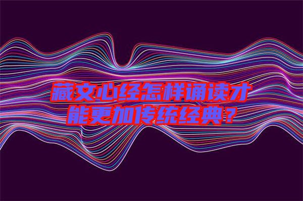 藏文心經(jīng)怎樣誦讀才能更加傳統(tǒng)經(jīng)典？