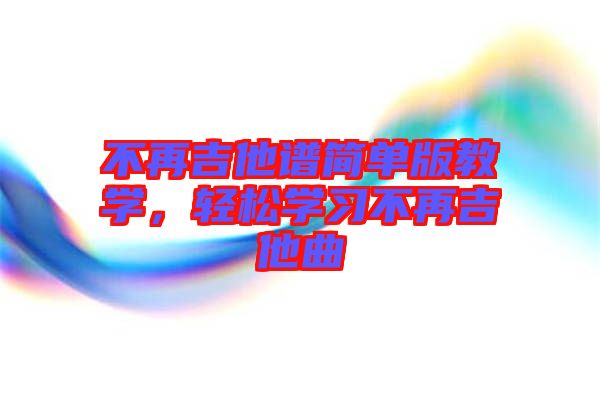 不再吉他譜簡單版教學(xué)，輕松學(xué)習(xí)不再吉他曲