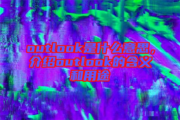 outlook是什么意思，介紹outlook的含義和用途
