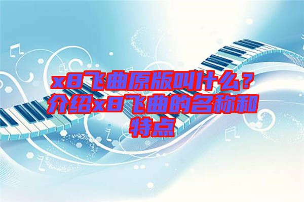 x8飛曲原版叫什么？介紹x8飛曲的名稱和特點
